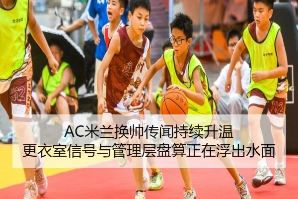 AC米兰换帅传闻持续升温 更衣室信号与管理层盘算正在浮出水面